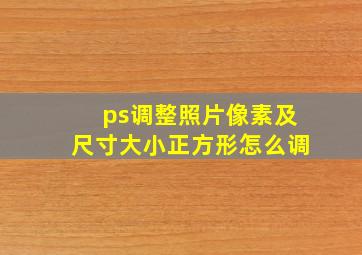 ps调整照片像素及尺寸大小正方形怎么调