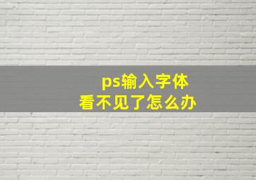 ps输入字体看不见了怎么办