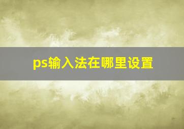 ps输入法在哪里设置