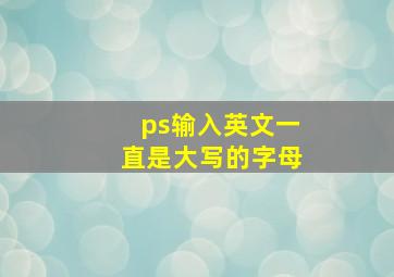 ps输入英文一直是大写的字母