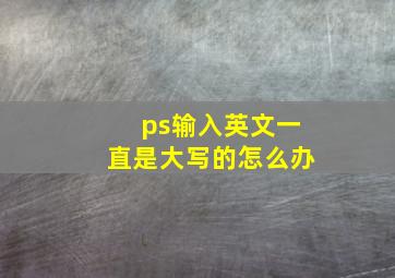 ps输入英文一直是大写的怎么办