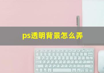 ps透明背景怎么弄