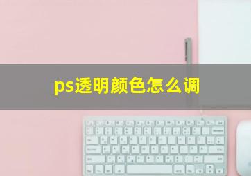 ps透明颜色怎么调