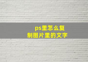 ps里怎么复制图片里的文字