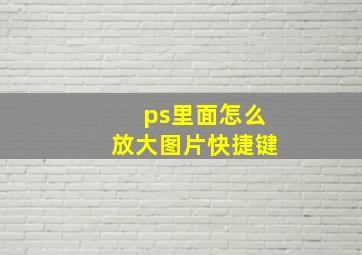 ps里面怎么放大图片快捷键