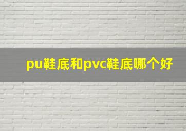 pu鞋底和pvc鞋底哪个好