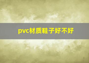 pvc材质鞋子好不好