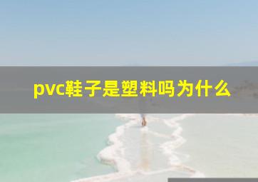 pvc鞋子是塑料吗为什么