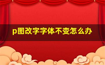 p图改字字体不变怎么办