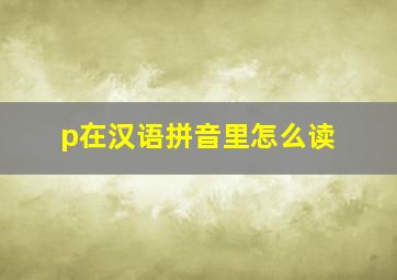 p在汉语拼音里怎么读