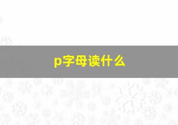 p字母读什么