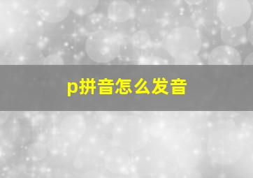 p拼音怎么发音