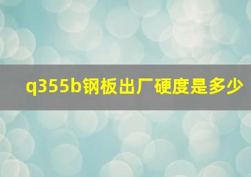 q355b钢板出厂硬度是多少