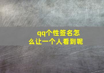 qq个性签名怎么让一个人看到呢