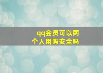 qq会员可以两个人用吗安全吗