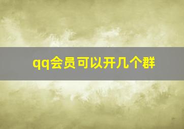 qq会员可以开几个群