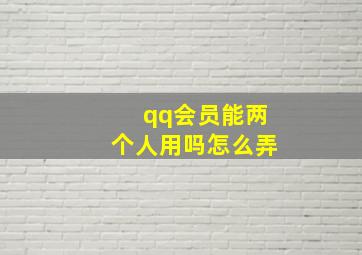 qq会员能两个人用吗怎么弄