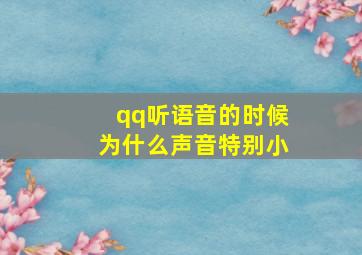 qq听语音的时候为什么声音特别小