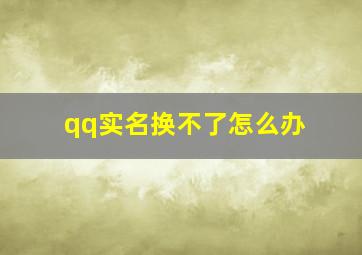 qq实名换不了怎么办