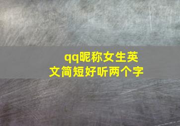 qq昵称女生英文简短好听两个字