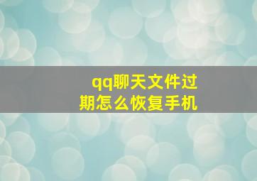 qq聊天文件过期怎么恢复手机