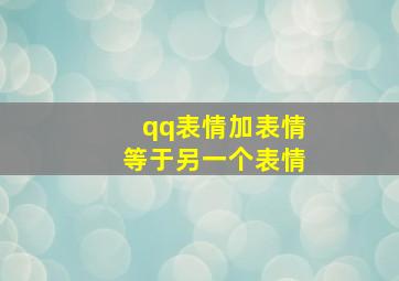 qq表情加表情等于另一个表情