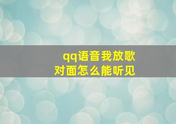 qq语音我放歌对面怎么能听见