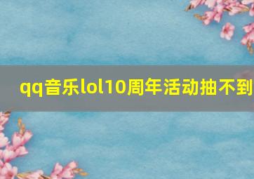 qq音乐lol10周年活动抽不到