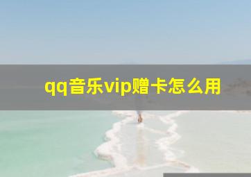 qq音乐vip赠卡怎么用