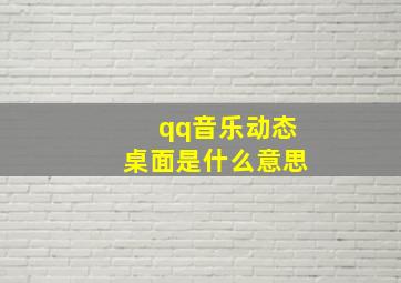 qq音乐动态桌面是什么意思