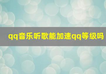 qq音乐听歌能加速qq等级吗