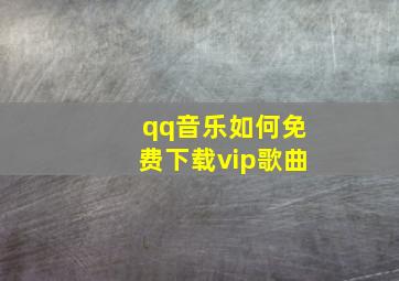 qq音乐如何免费下载vip歌曲