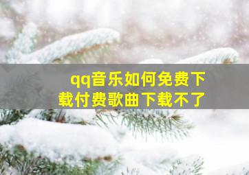 qq音乐如何免费下载付费歌曲下载不了