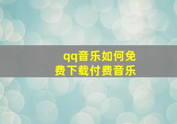 qq音乐如何免费下载付费音乐