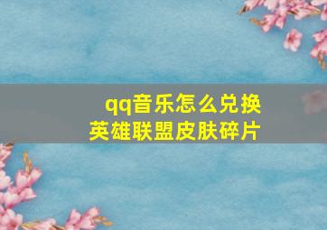 qq音乐怎么兑换英雄联盟皮肤碎片