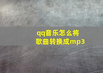 qq音乐怎么将歌曲转换成mp3