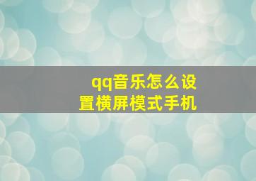 qq音乐怎么设置横屏模式手机