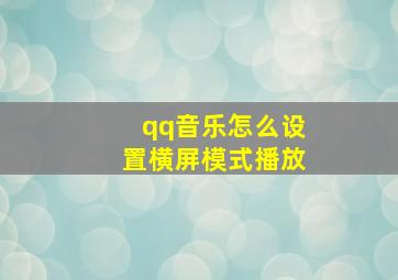 qq音乐怎么设置横屏模式播放