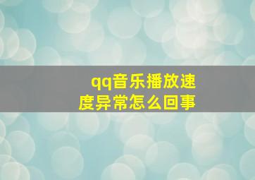 qq音乐播放速度异常怎么回事