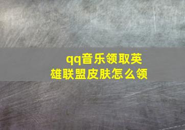 qq音乐领取英雄联盟皮肤怎么领