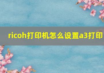 ricoh打印机怎么设置a3打印