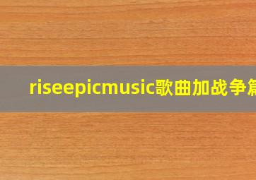 riseepicmusic歌曲加战争篇