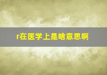 r在医学上是啥意思啊