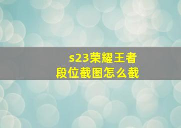 s23荣耀王者段位截图怎么截