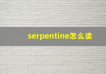 serpentine怎么读