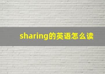 sharing的英语怎么读