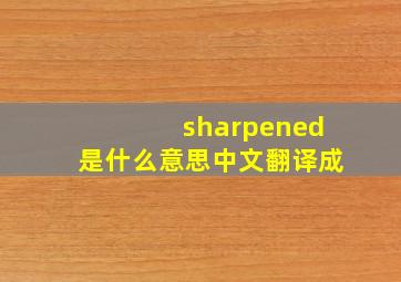 sharpened是什么意思中文翻译成