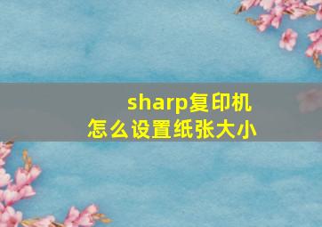 sharp复印机怎么设置纸张大小