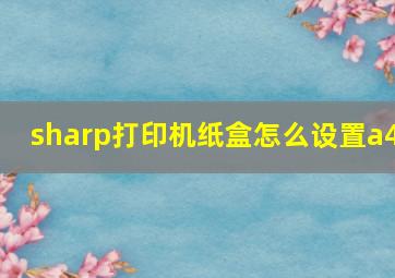 sharp打印机纸盒怎么设置a4