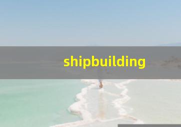 shipbuilding